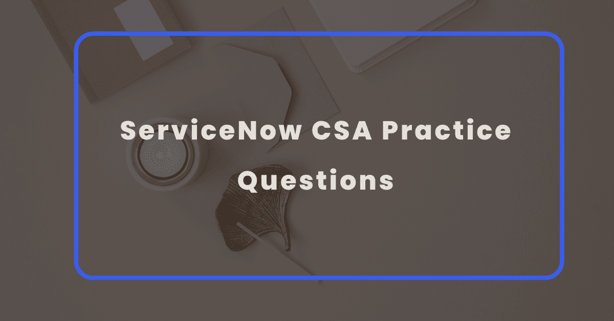 12 Essential Practice Questions for the ServiceNow CSA Exam (With ...